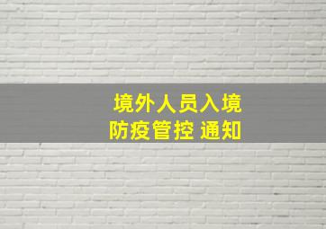 境外人员入境防疫管控 通知